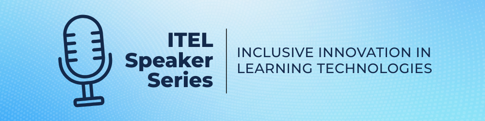 ITEL Speaker Series: Inclusive Innovation in Learning Technologies